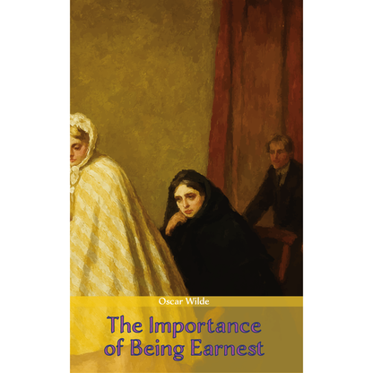 The Importance of Being Earnest: A Trivial Comedy for Serious People | Oscar Wilde